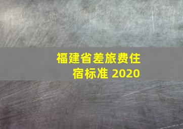 福建省差旅费住宿标准 2020